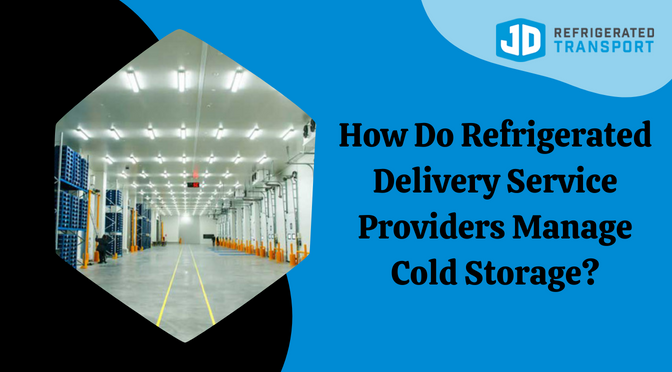 How Do Refrigerated Delivery Service Providers Manage Cold Storage?