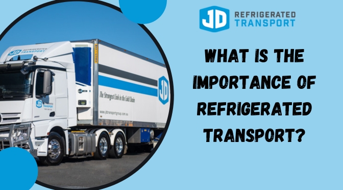 What is The Importance Of Refrigerated Transport?