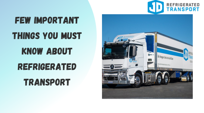 Few Important Things You Must Know About Refrigerated Transport